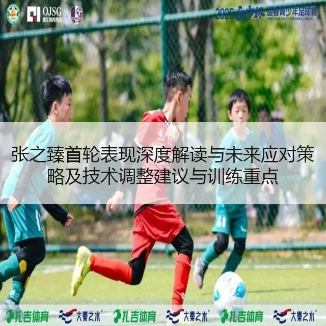 张之臻首轮表现深度解读与未来应对策略及技术调整建议与训练重点